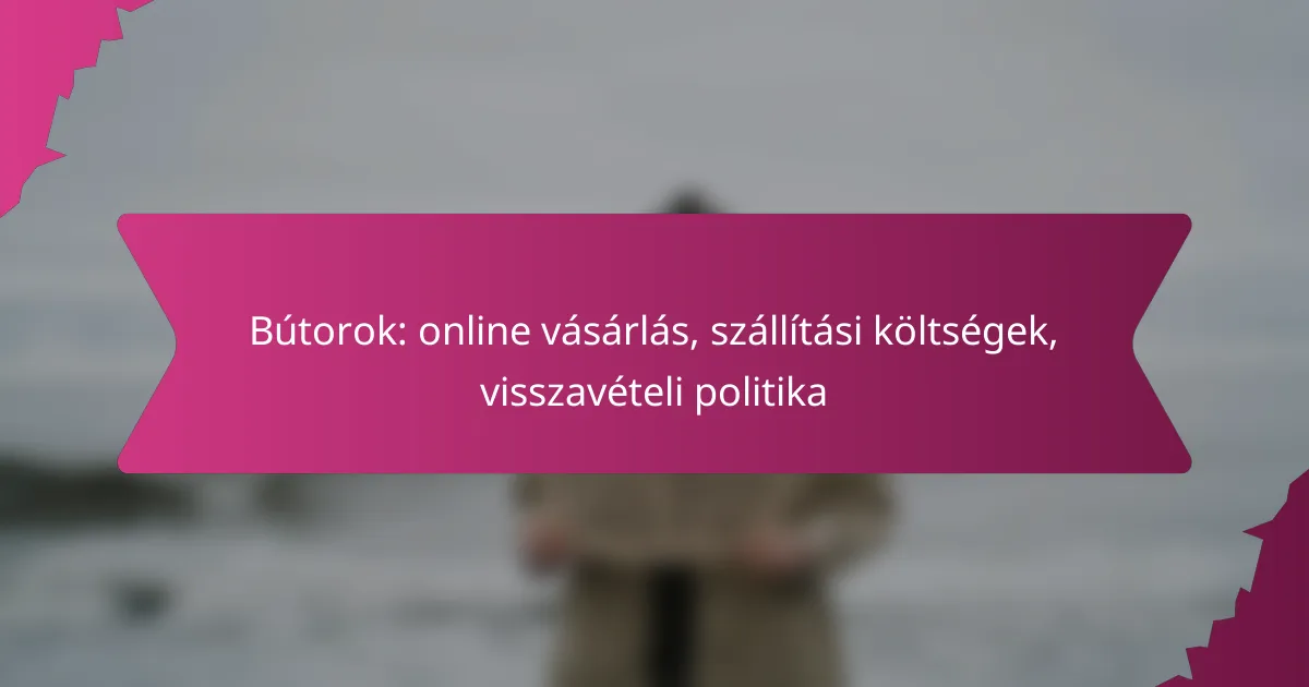 Bútorok: online vásárlás, szállítási költségek, visszavételi politika