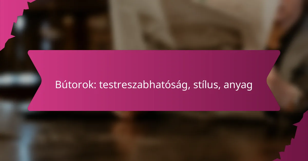 Bútorok: testreszabhatóság, stílus, anyag