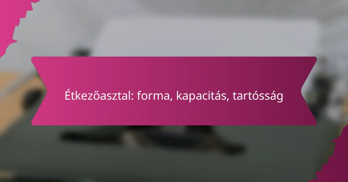 Étkezőasztal: forma, kapacitás, tartósság