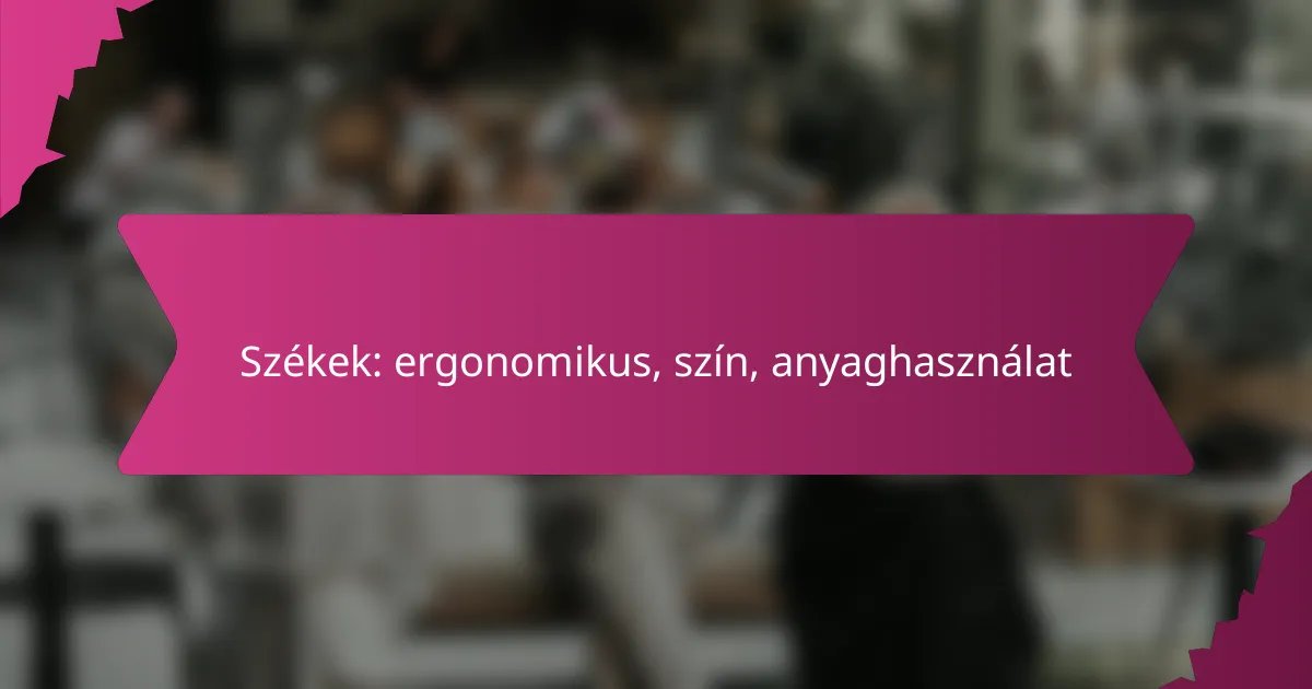 Székek: ergonomikus, szín, anyaghasználat