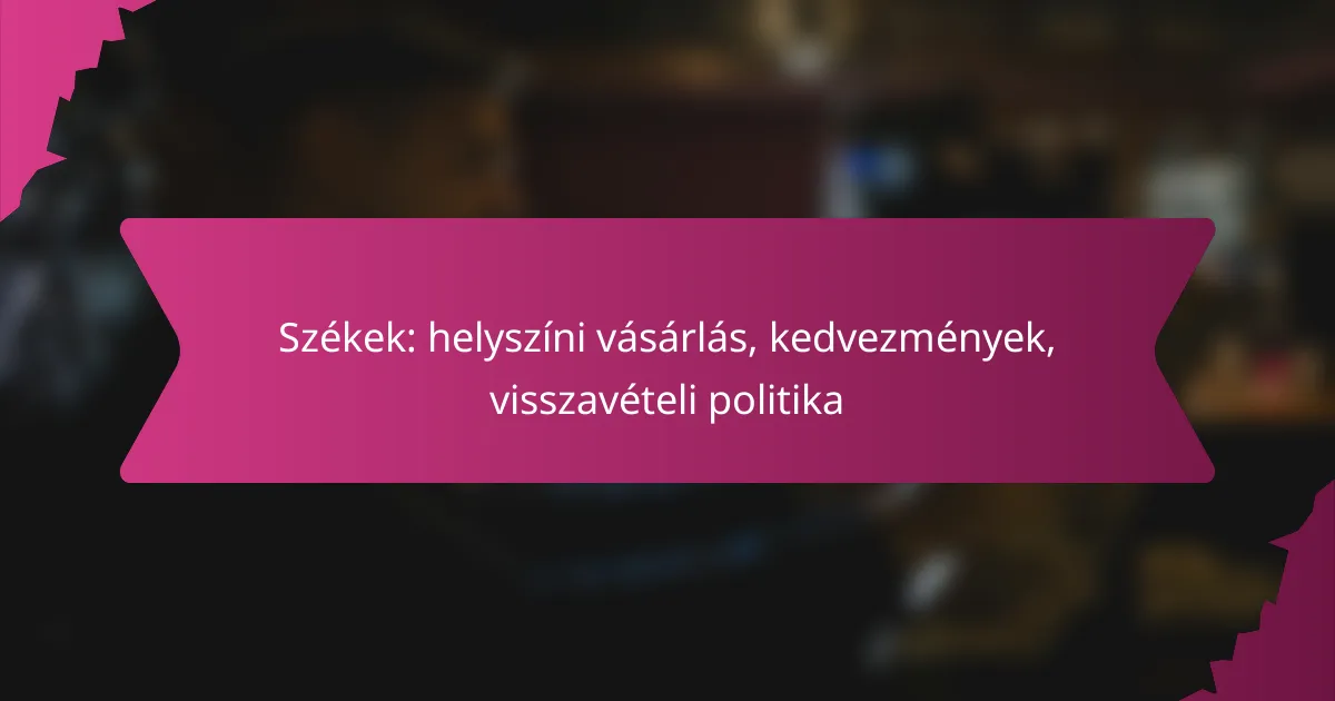 Székek: helyszíni vásárlás, kedvezmények, visszavételi politika