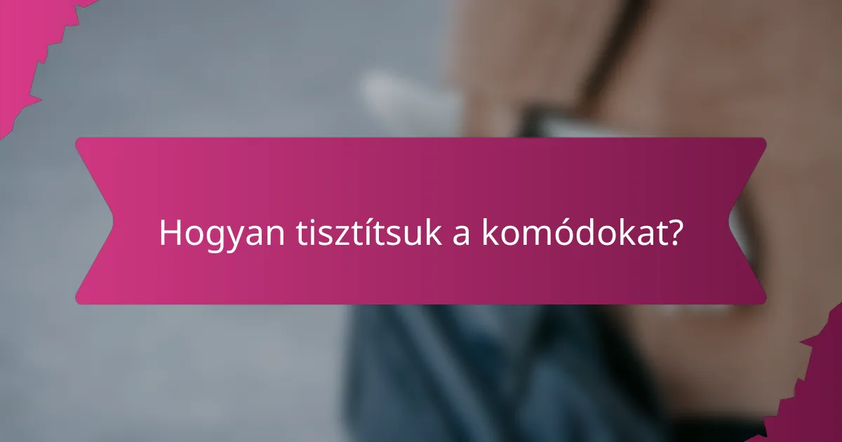 Hogyan tisztítsuk a komódokat?
