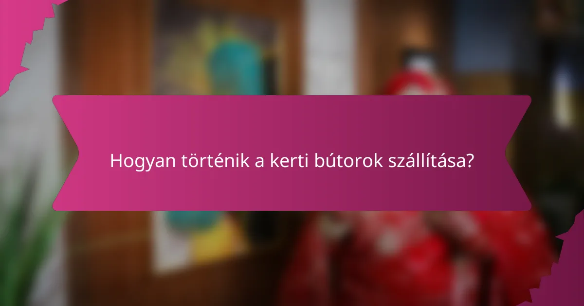 Hogyan történik a kerti bútorok szállítása?