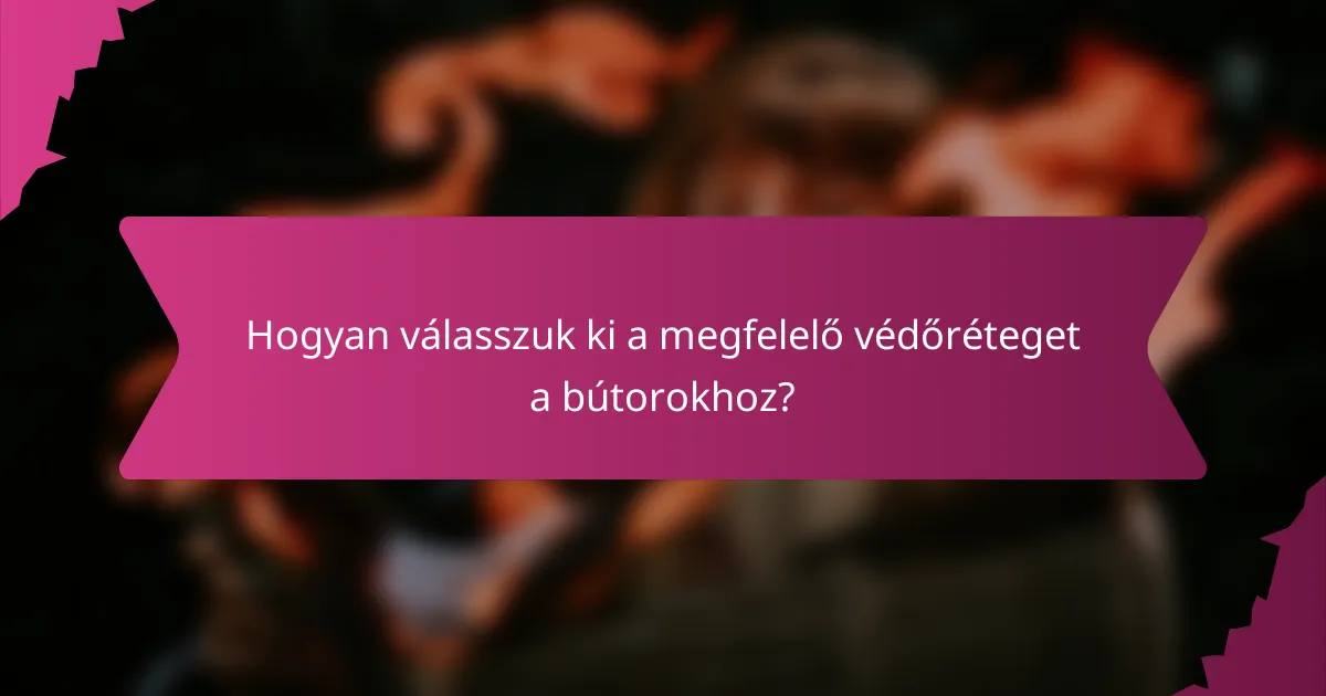 Hogyan válasszuk ki a megfelelő védőréteget a bútorokhoz?
