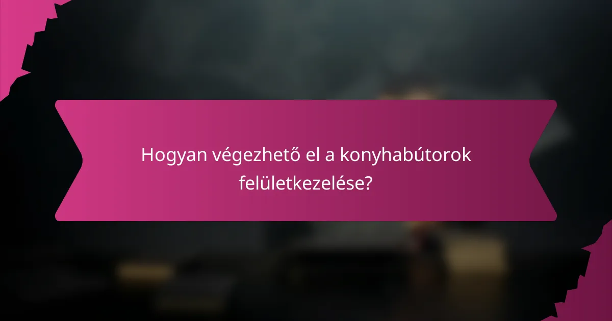 Hogyan végezhető el a konyhabútorok felületkezelése?