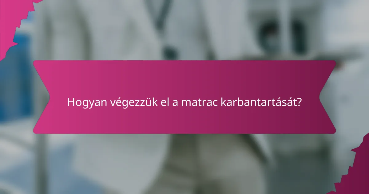 Hogyan végezzük el a matrac karbantartását?