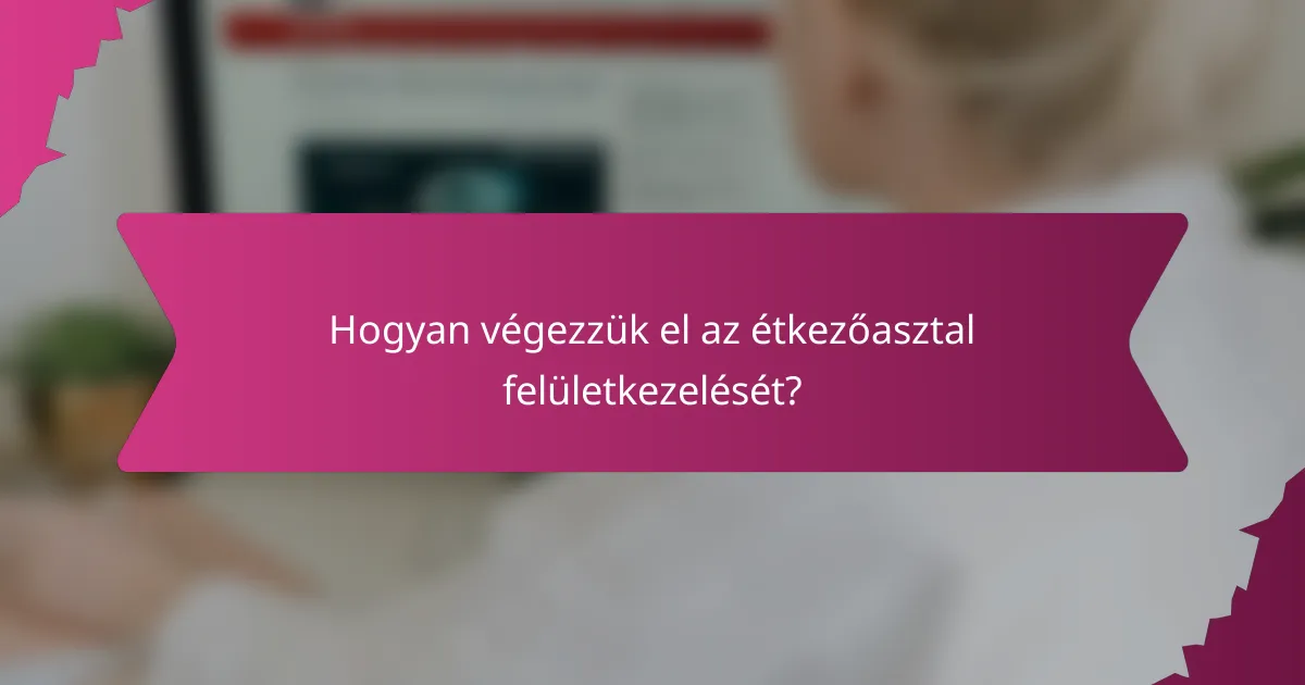 Hogyan végezzük el az étkezőasztal felületkezelését?