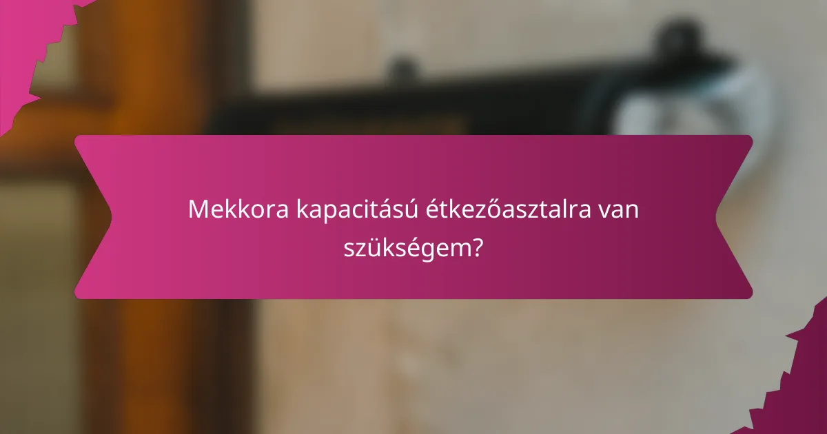 Mekkora kapacitású étkezőasztalra van szükségem?