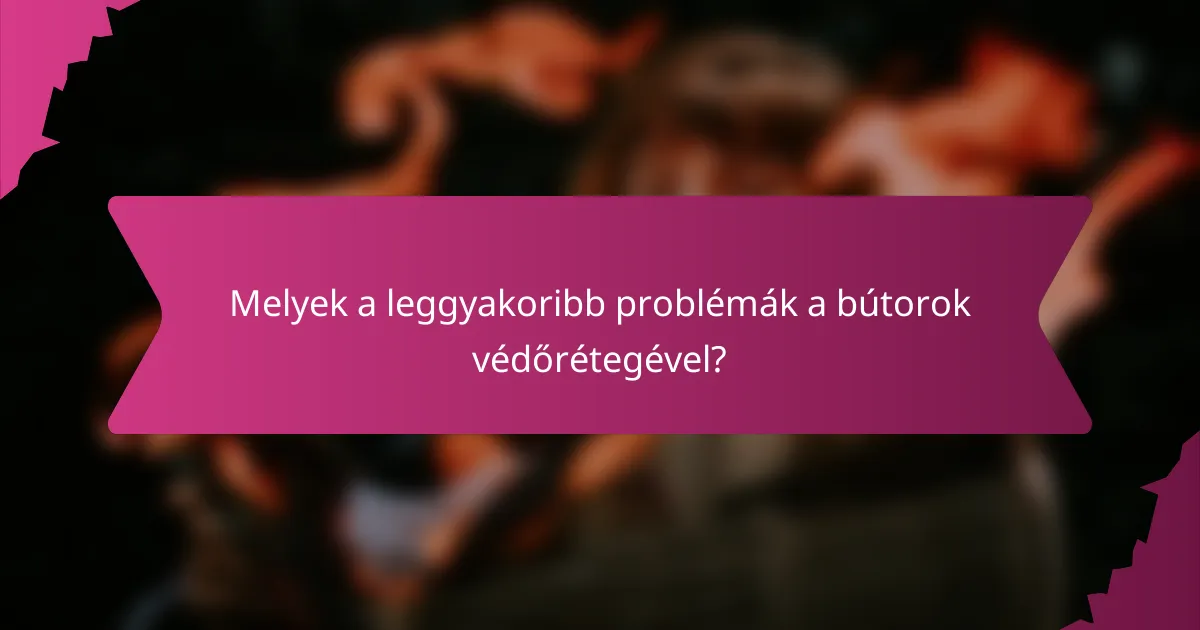Melyek a leggyakoribb problémák a bútorok védőrétegével?