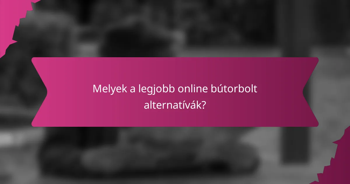 Melyek a legjobb online bútorbolt alternatívák?