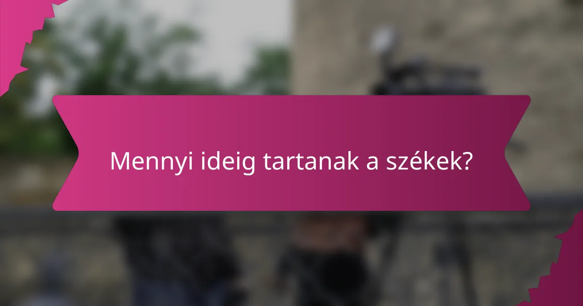 Mennyi ideig tartanak a székek?