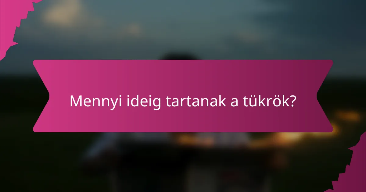 Mennyi ideig tartanak a tükrök?