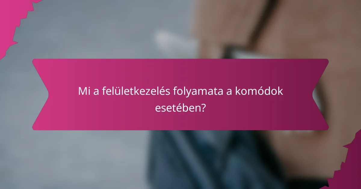 Mi a felületkezelés folyamata a komódok esetében?
