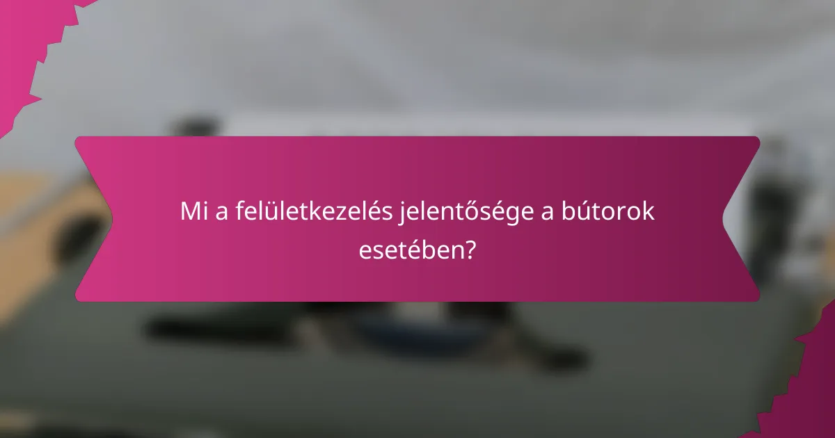 Mi a felületkezelés jelentősége a bútorok esetében?