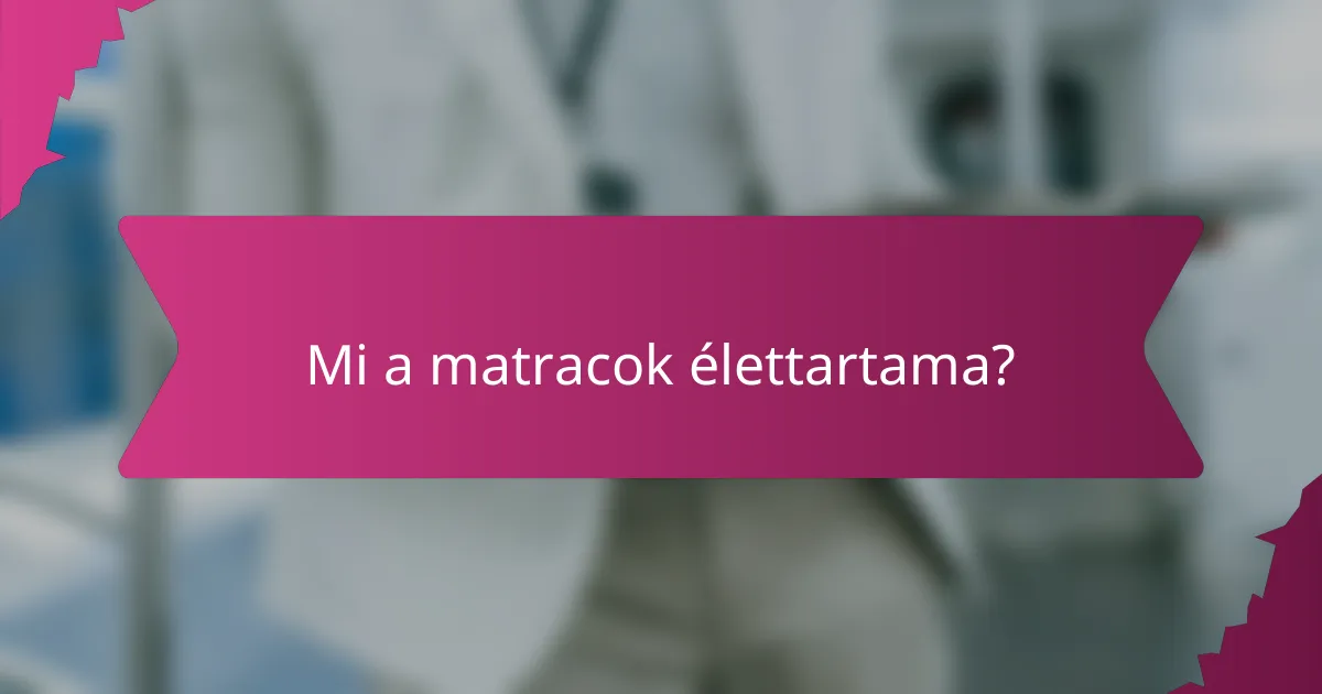 Mi a matracok élettartama?