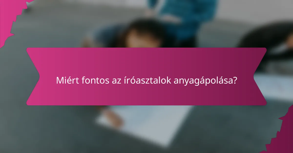Miért fontos az íróasztalok anyagápolása?