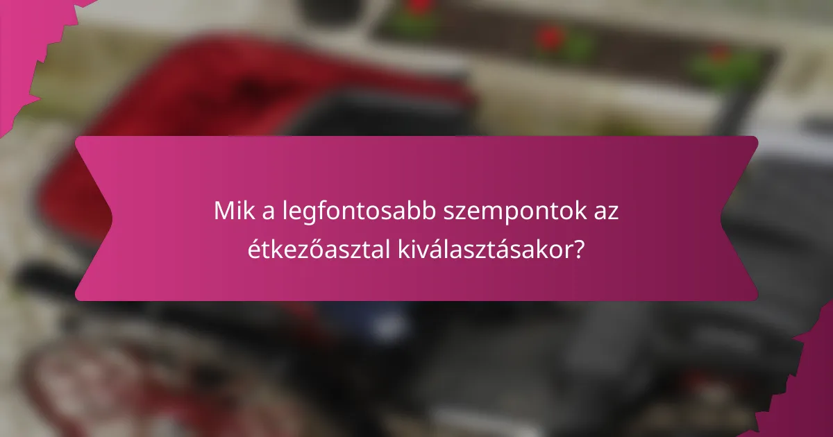 Mik a legfontosabb szempontok az étkezőasztal kiválasztásakor?