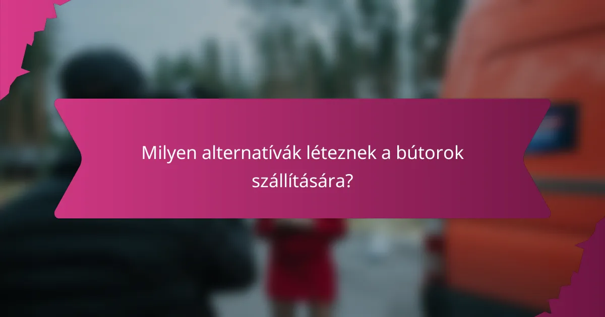Milyen alternatívák léteznek a bútorok szállítására?