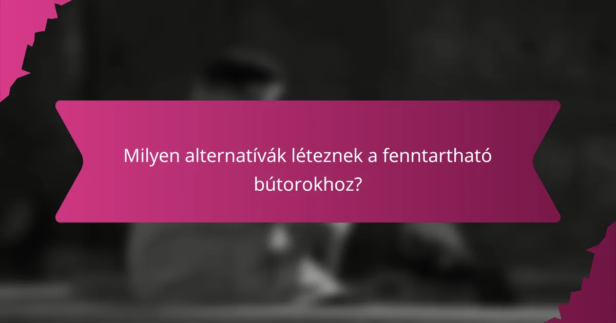Milyen alternatívák léteznek a fenntartható bútorokhoz?