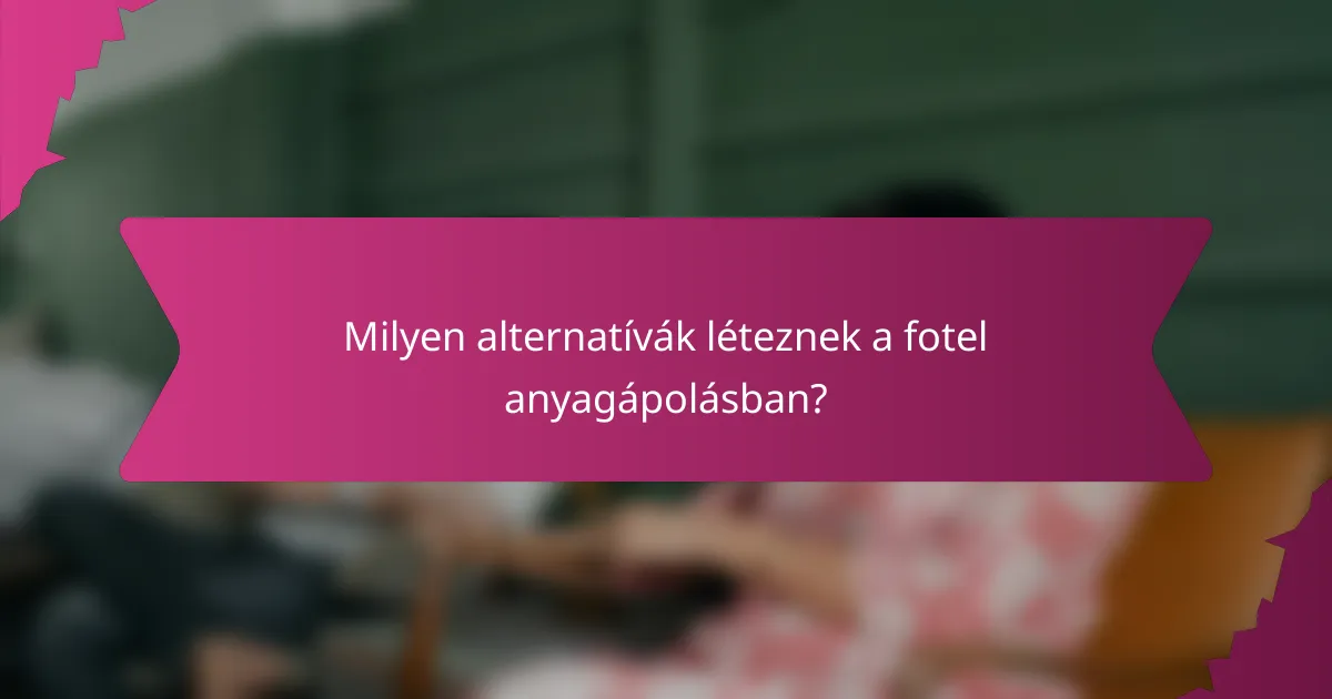 Milyen alternatívák léteznek a fotel anyagápolásban?