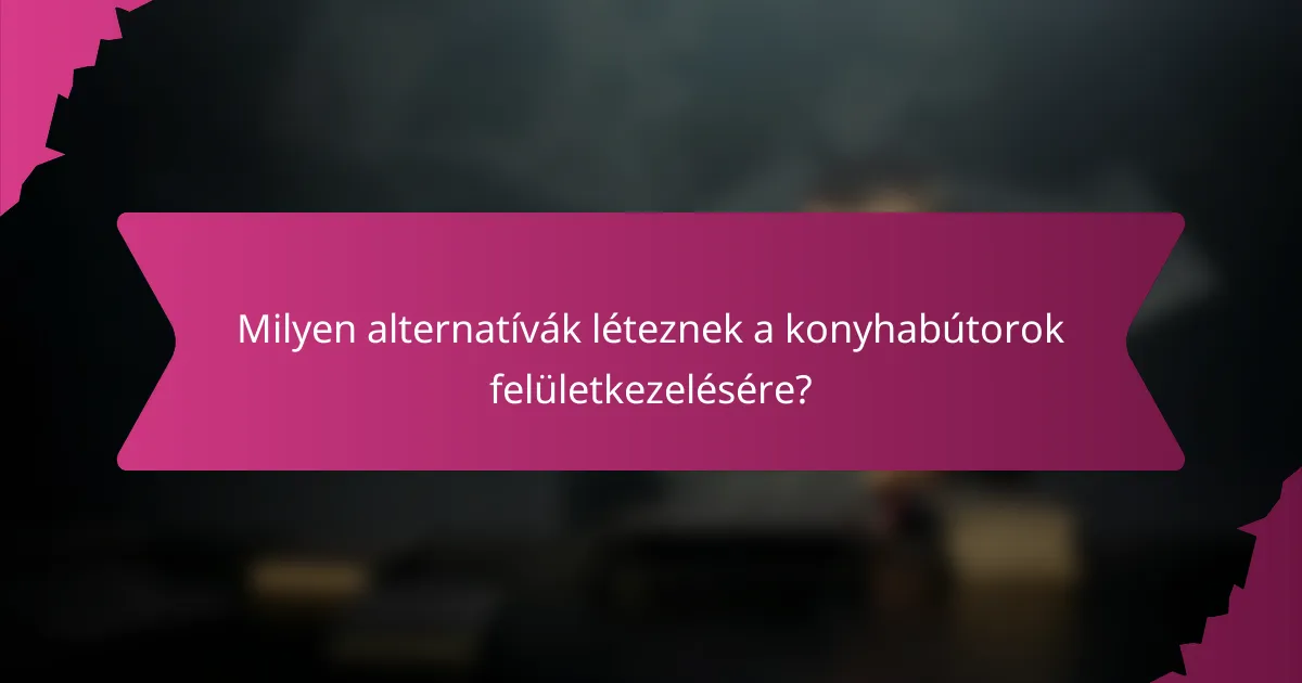 Milyen alternatívák léteznek a konyhabútorok felületkezelésére?