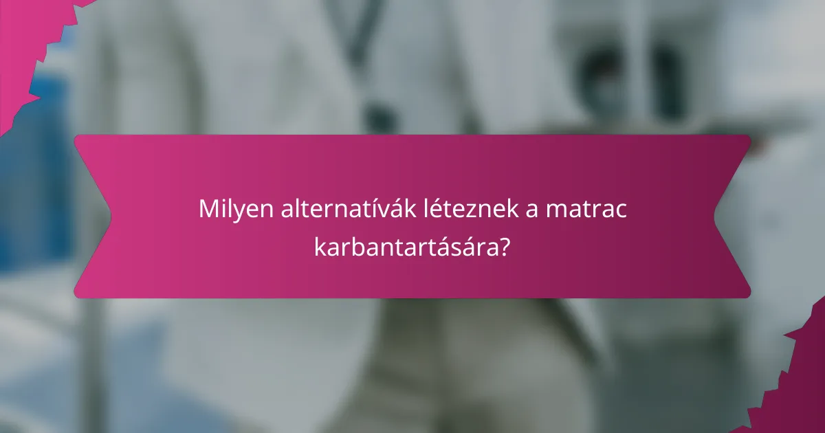 Milyen alternatívák léteznek a matrac karbantartására?