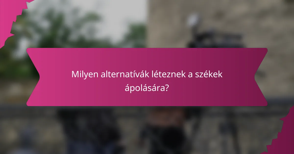 Milyen alternatívák léteznek a székek ápolására?