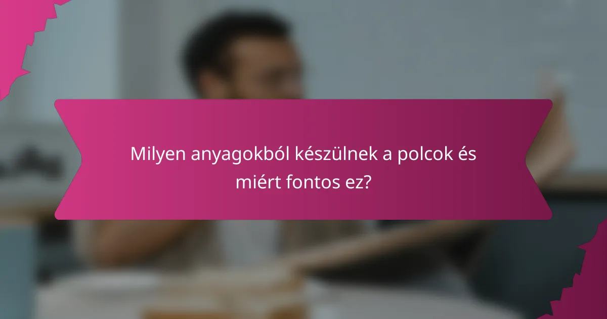 Milyen anyagokból készülnek a polcok és miért fontos ez?