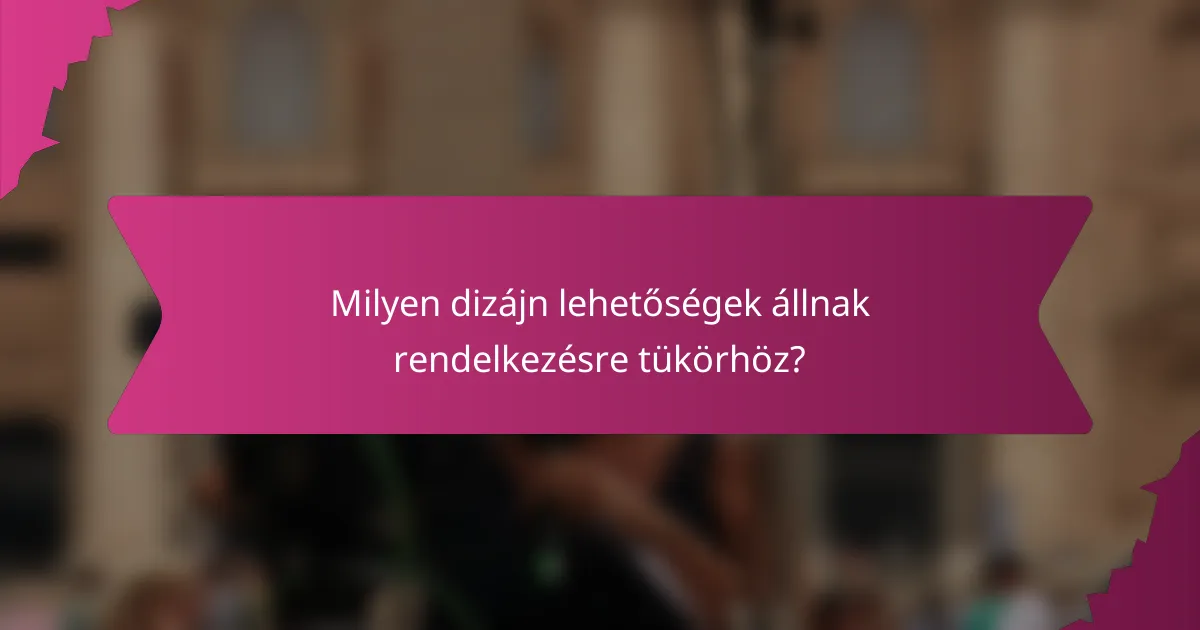 Milyen dizájn lehetőségek állnak rendelkezésre tükörhöz?