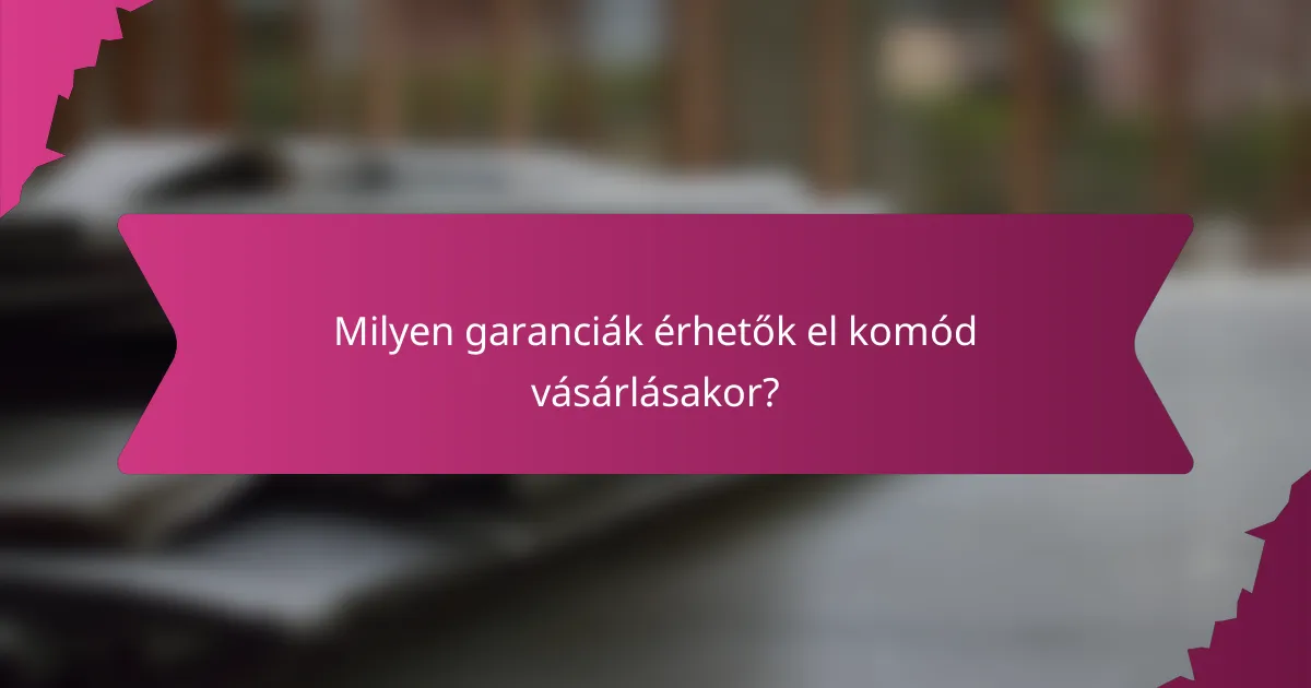 Milyen garanciák érhetők el komód vásárlásakor?