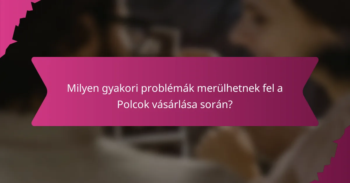 Milyen gyakori problémák merülhetnek fel a Polcok vásárlása során?