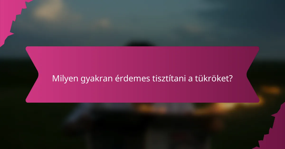 Milyen gyakran érdemes tisztítani a tükröket?