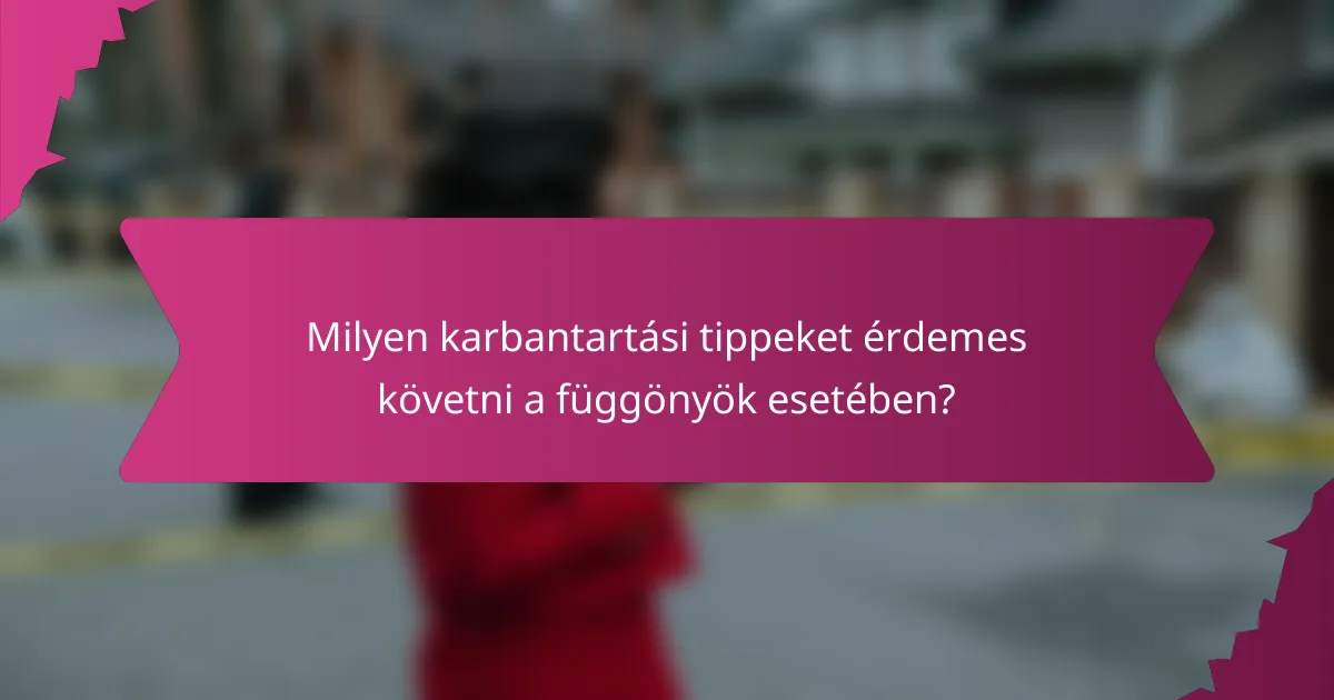 Milyen karbantartási tippeket érdemes követni a függönyök esetében?