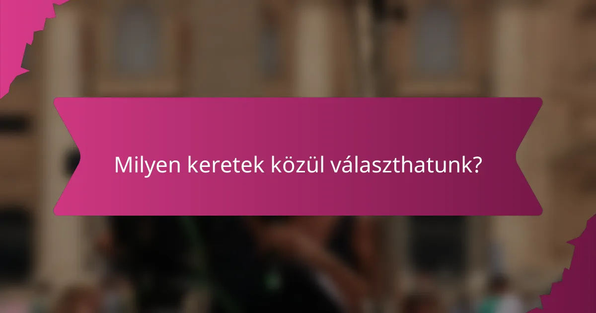 Milyen keretek közül választhatunk?