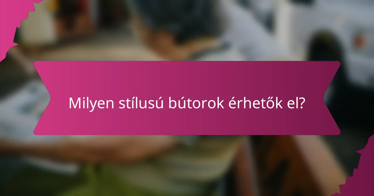 Milyen stílusú bútorok érhetők el?