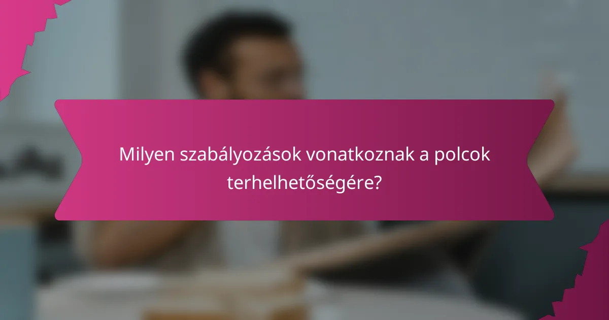 Milyen szabályozások vonatkoznak a polcok terhelhetőségére?