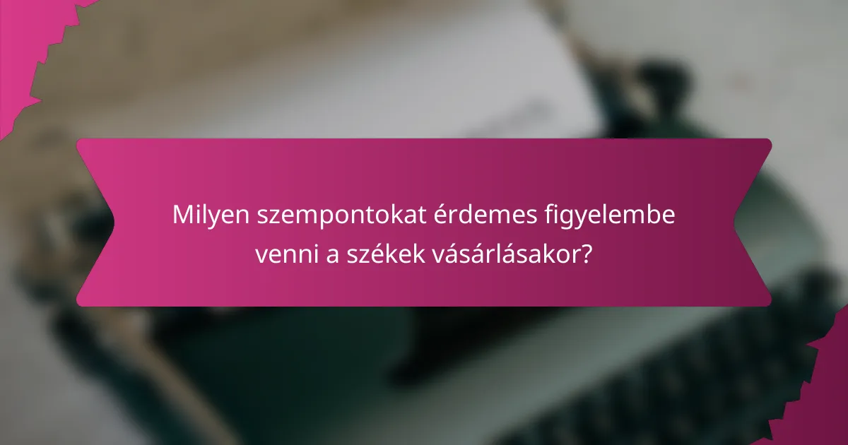 Milyen szempontokat érdemes figyelembe venni a székek vásárlásakor?