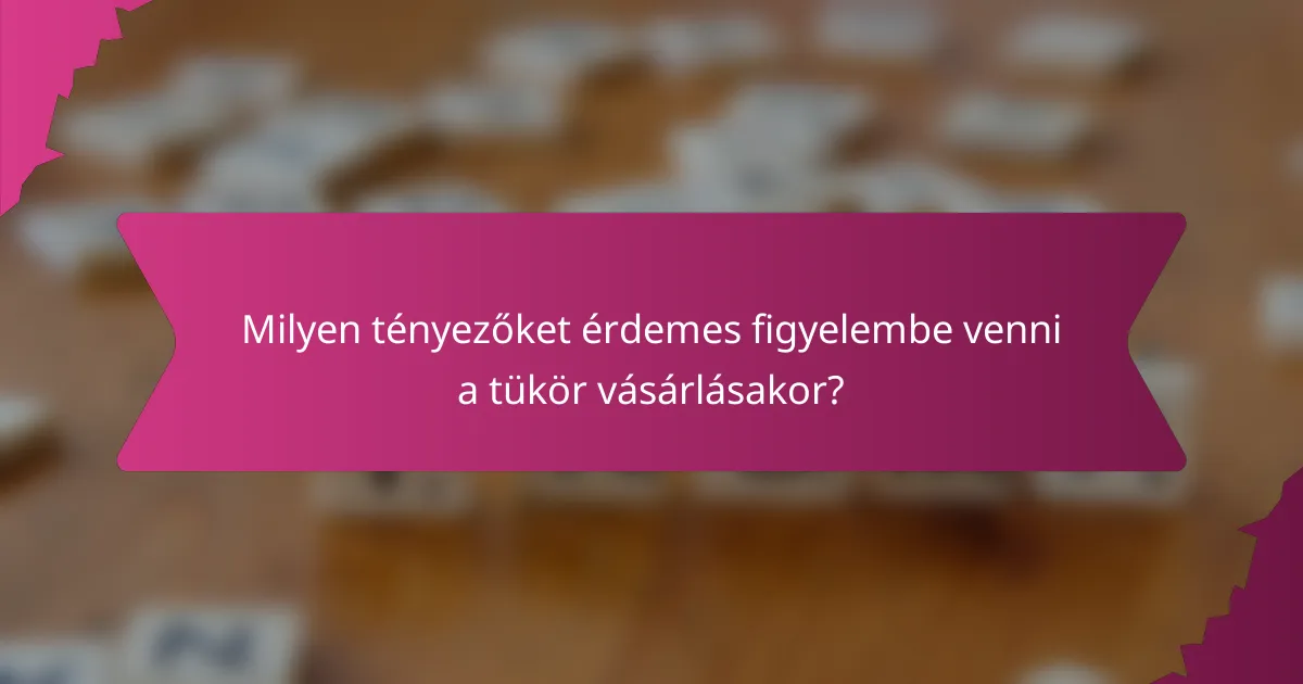 Milyen tényezőket érdemes figyelembe venni a tükör vásárlásakor?